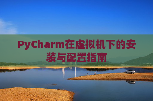 PyCharm在虚拟机下的安装与配置指南